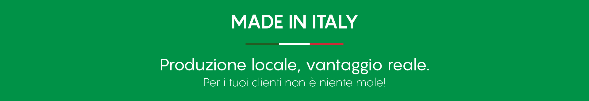 Produzione locale, vantaggio reale. Per i Uoi clienti non è niente male!